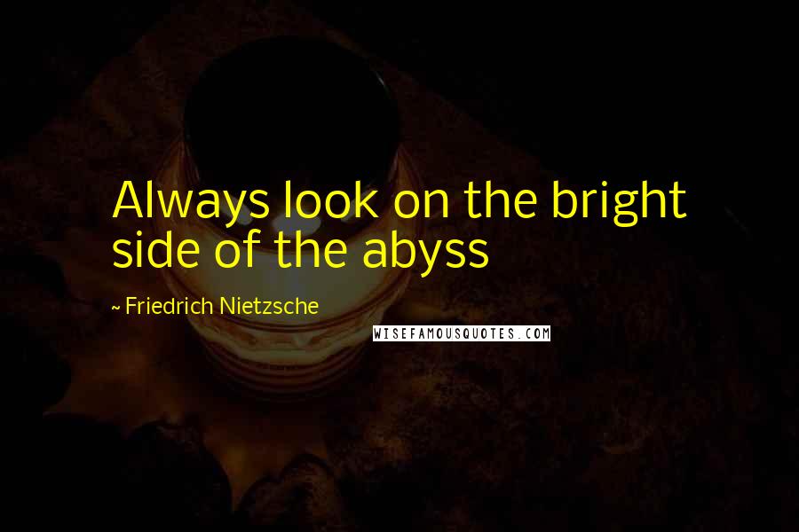 Friedrich Nietzsche Quotes: Always look on the bright side of the abyss