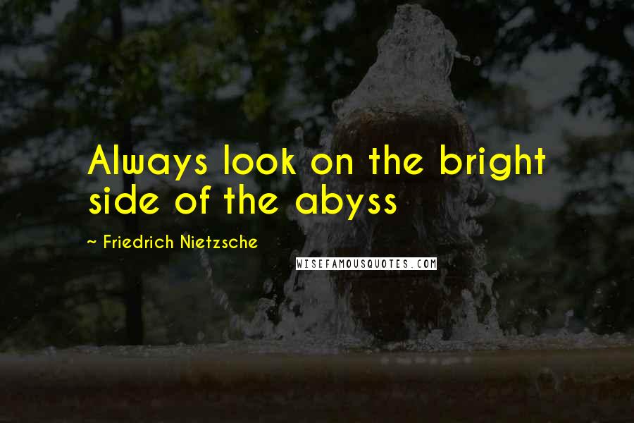 Friedrich Nietzsche Quotes: Always look on the bright side of the abyss