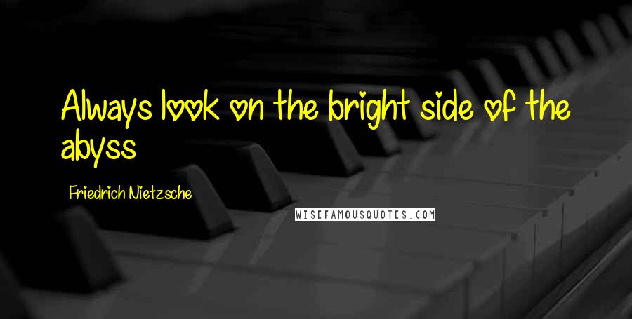 Friedrich Nietzsche Quotes: Always look on the bright side of the abyss