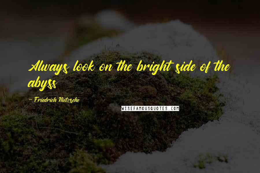 Friedrich Nietzsche Quotes: Always look on the bright side of the abyss