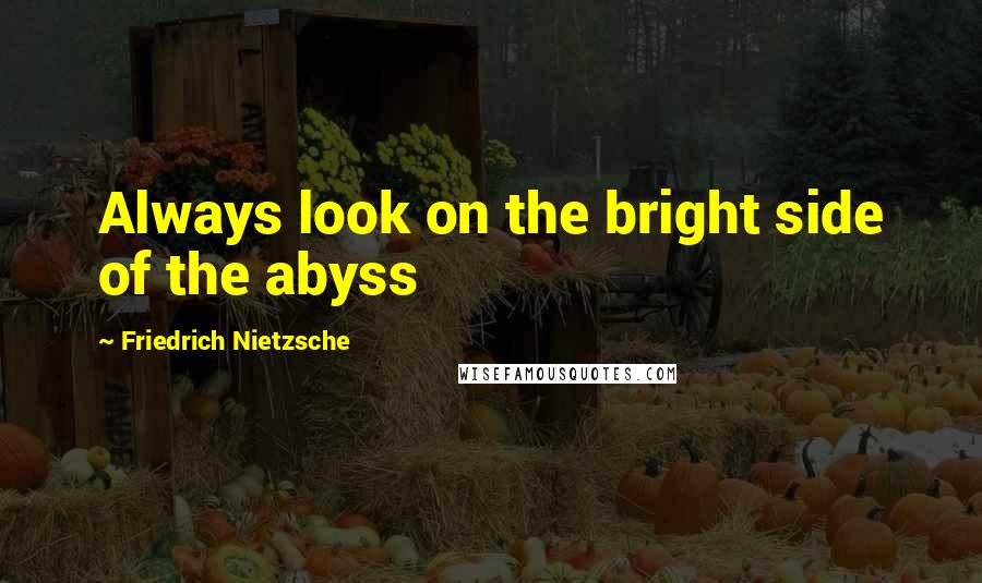Friedrich Nietzsche Quotes: Always look on the bright side of the abyss