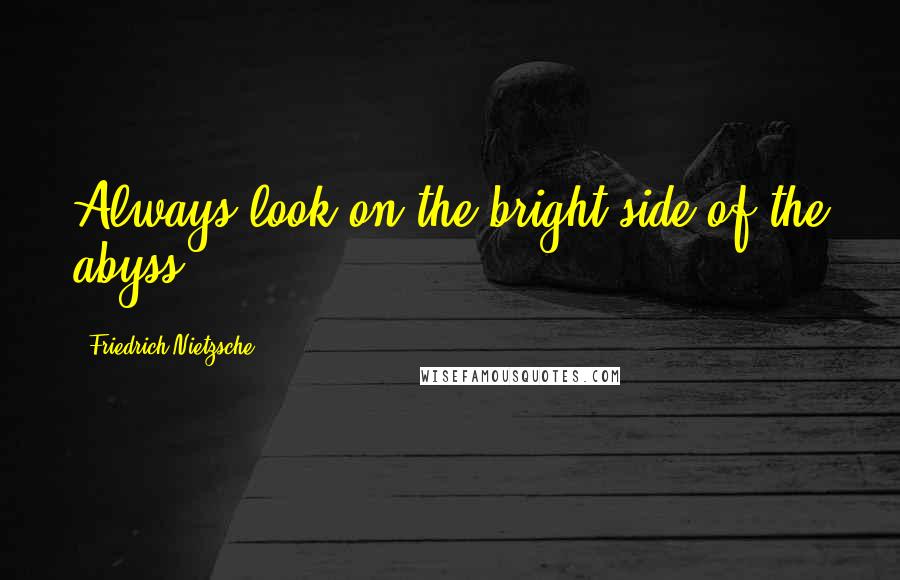 Friedrich Nietzsche Quotes: Always look on the bright side of the abyss