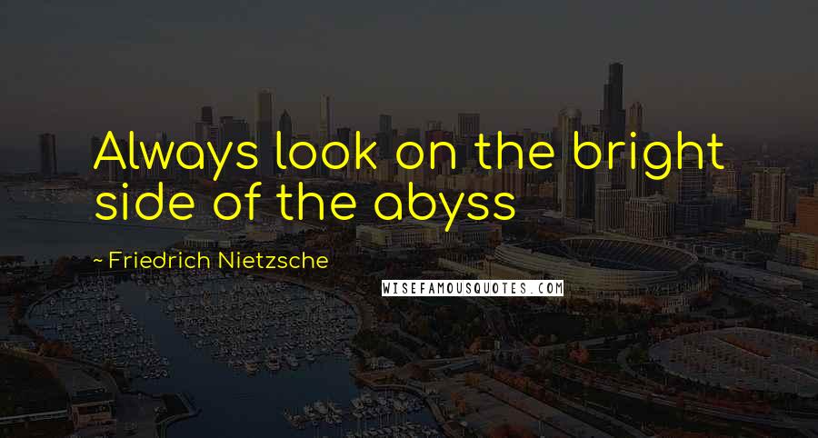 Friedrich Nietzsche Quotes: Always look on the bright side of the abyss