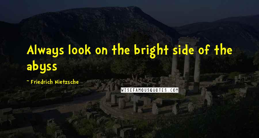 Friedrich Nietzsche Quotes: Always look on the bright side of the abyss