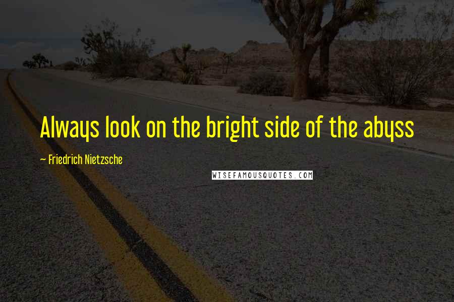 Friedrich Nietzsche Quotes: Always look on the bright side of the abyss