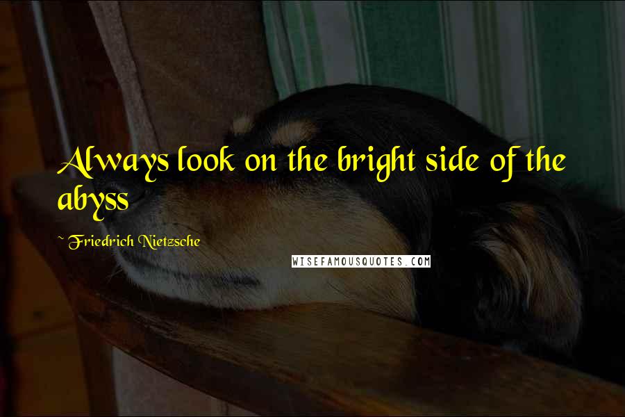 Friedrich Nietzsche Quotes: Always look on the bright side of the abyss