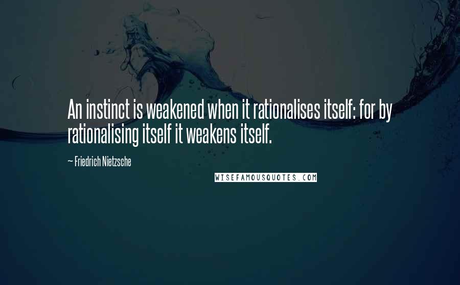 Friedrich Nietzsche Quotes: An instinct is weakened when it rationalises itself: for by rationalising itself it weakens itself.
