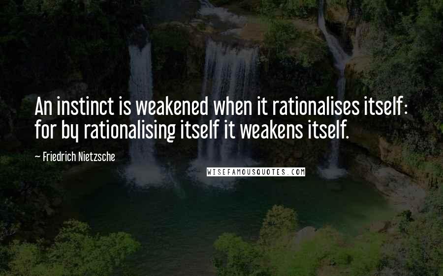 Friedrich Nietzsche Quotes: An instinct is weakened when it rationalises itself: for by rationalising itself it weakens itself.