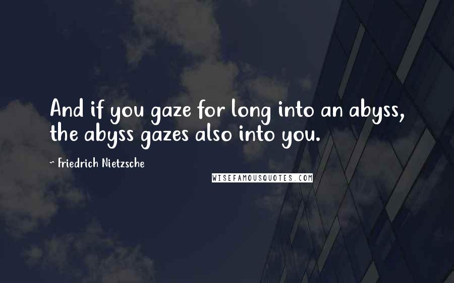 Friedrich Nietzsche Quotes: And if you gaze for long into an abyss, the abyss gazes also into you.