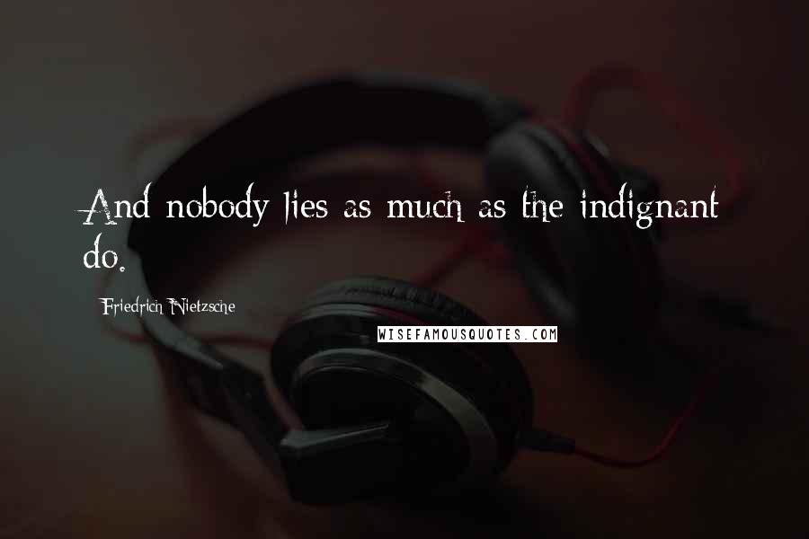 Friedrich Nietzsche Quotes: And nobody lies as much as the indignant do.