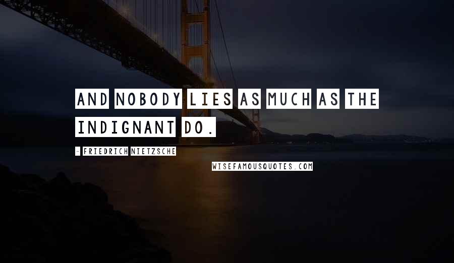 Friedrich Nietzsche Quotes: And nobody lies as much as the indignant do.