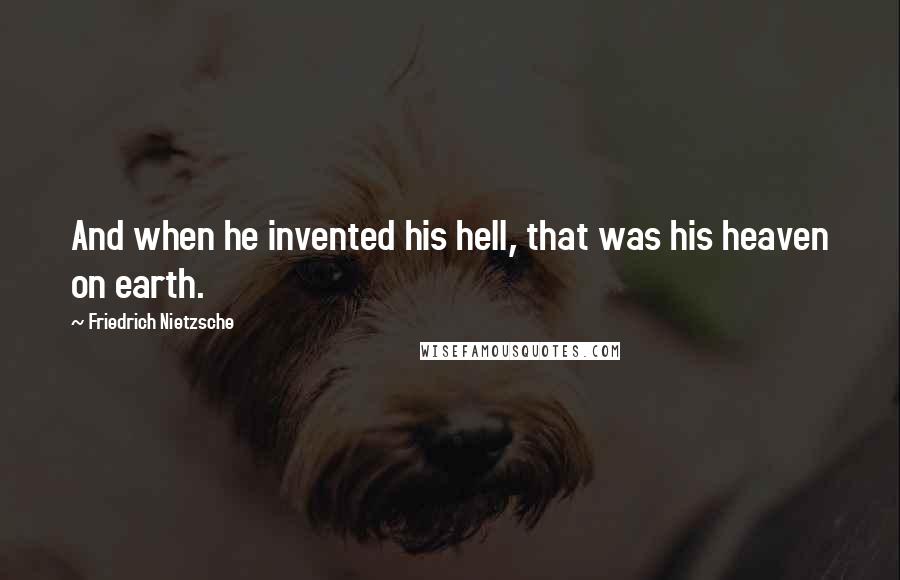 Friedrich Nietzsche Quotes: And when he invented his hell, that was his heaven on earth.