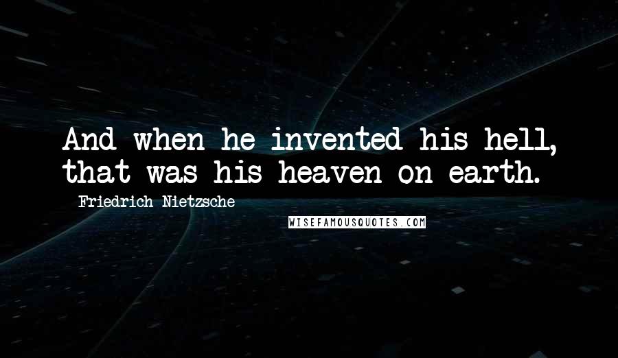 Friedrich Nietzsche Quotes: And when he invented his hell, that was his heaven on earth.