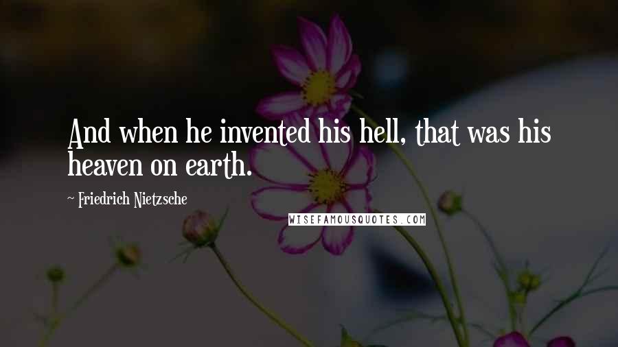 Friedrich Nietzsche Quotes: And when he invented his hell, that was his heaven on earth.