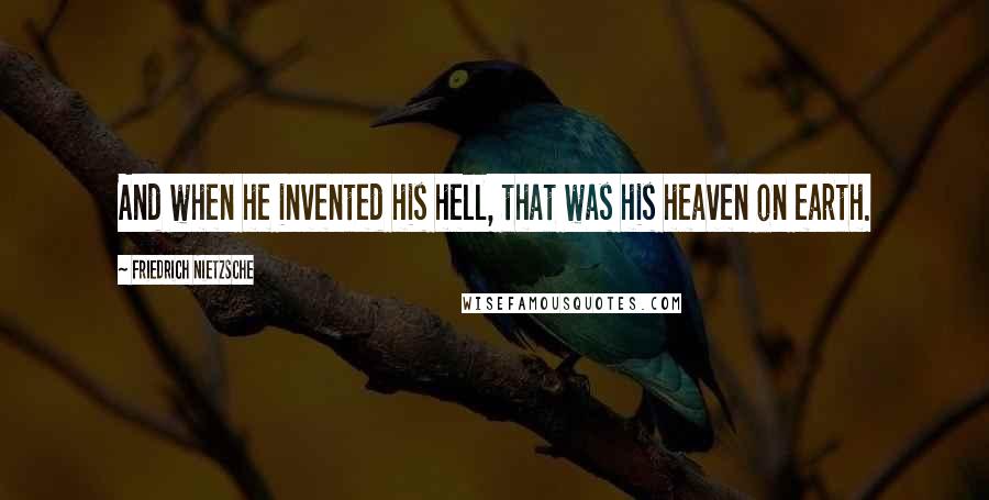 Friedrich Nietzsche Quotes: And when he invented his hell, that was his heaven on earth.