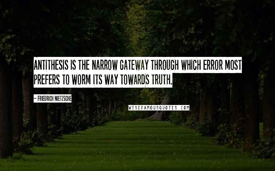 Friedrich Nietzsche Quotes: Antithesis is the narrow gateway through which error most prefers to worm its way towards truth.