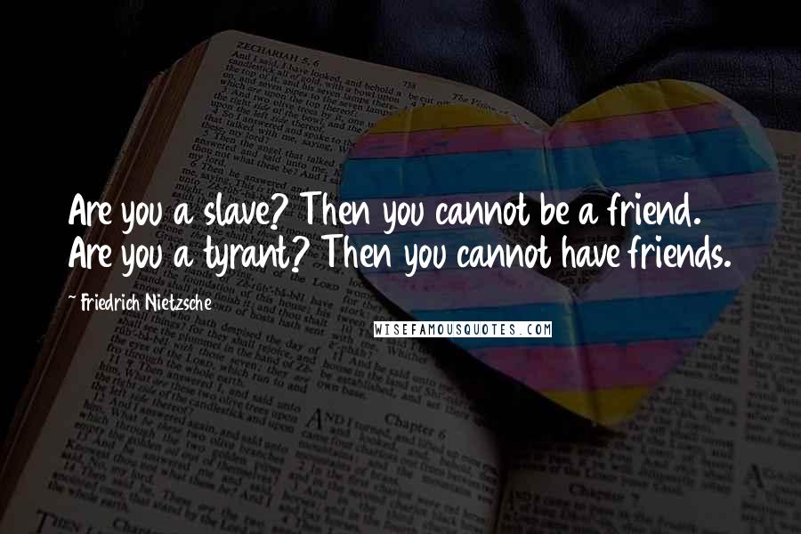Friedrich Nietzsche Quotes: Are you a slave? Then you cannot be a friend. Are you a tyrant? Then you cannot have friends.