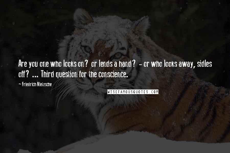 Friedrich Nietzsche Quotes: Are you one who looks on? or lends a hand? - or who looks away, sidles off? ... Third question for the conscience.