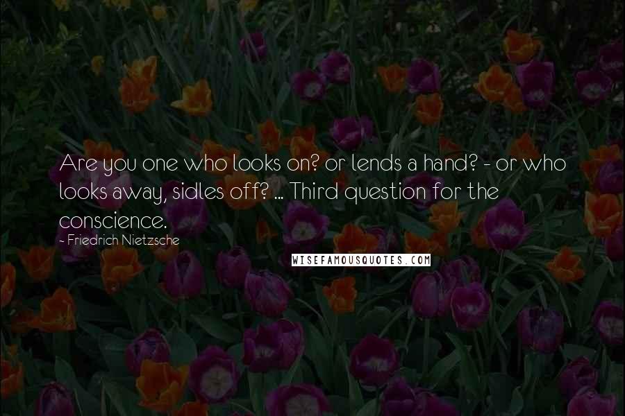Friedrich Nietzsche Quotes: Are you one who looks on? or lends a hand? - or who looks away, sidles off? ... Third question for the conscience.