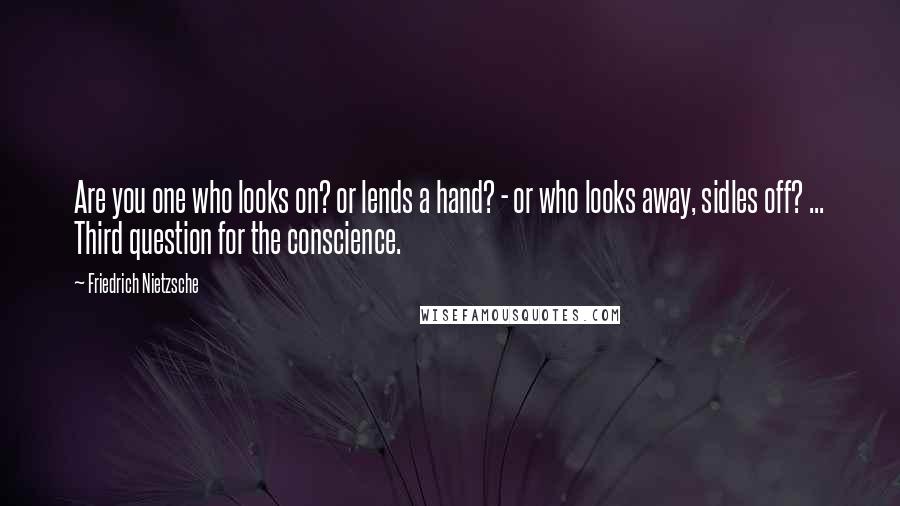 Friedrich Nietzsche Quotes: Are you one who looks on? or lends a hand? - or who looks away, sidles off? ... Third question for the conscience.