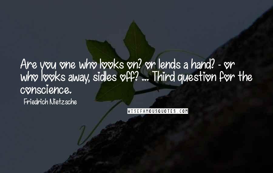 Friedrich Nietzsche Quotes: Are you one who looks on? or lends a hand? - or who looks away, sidles off? ... Third question for the conscience.