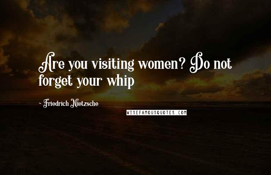 Friedrich Nietzsche Quotes: Are you visiting women? Do not forget your whip