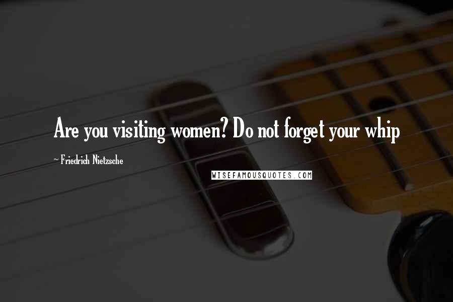 Friedrich Nietzsche Quotes: Are you visiting women? Do not forget your whip