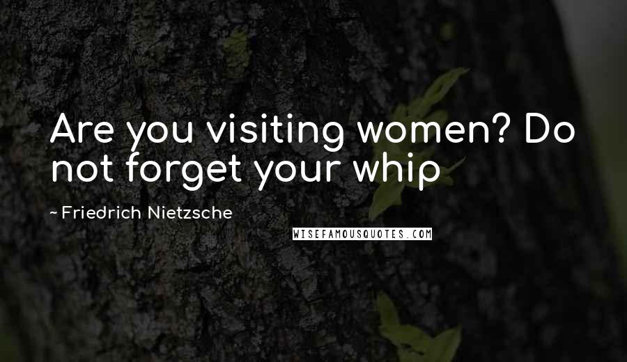 Friedrich Nietzsche Quotes: Are you visiting women? Do not forget your whip