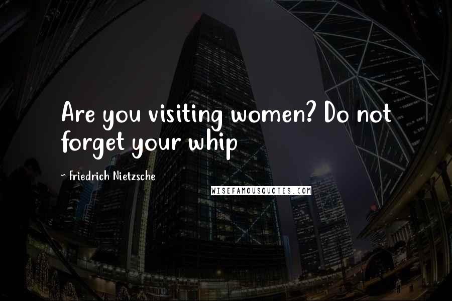 Friedrich Nietzsche Quotes: Are you visiting women? Do not forget your whip