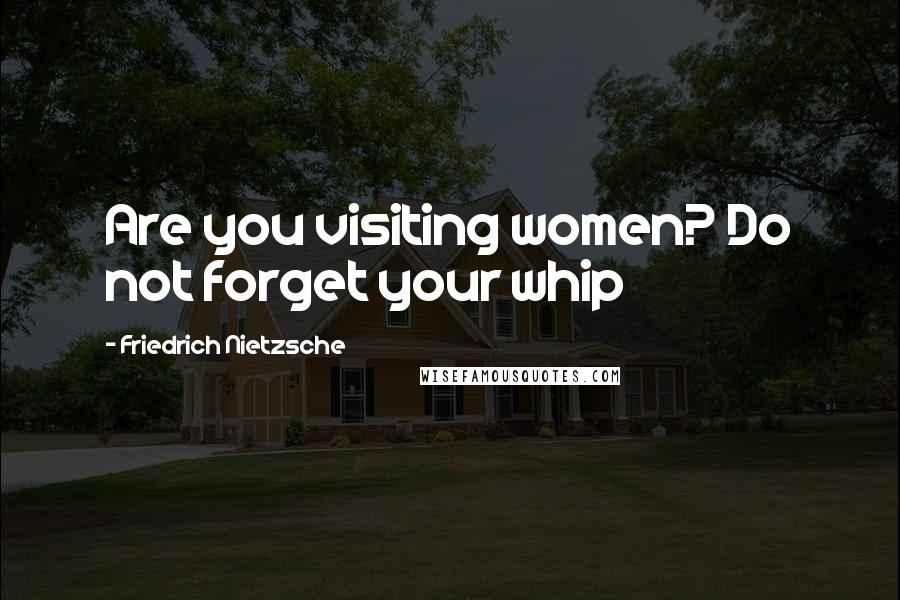 Friedrich Nietzsche Quotes: Are you visiting women? Do not forget your whip