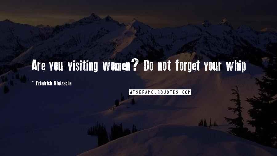 Friedrich Nietzsche Quotes: Are you visiting women? Do not forget your whip