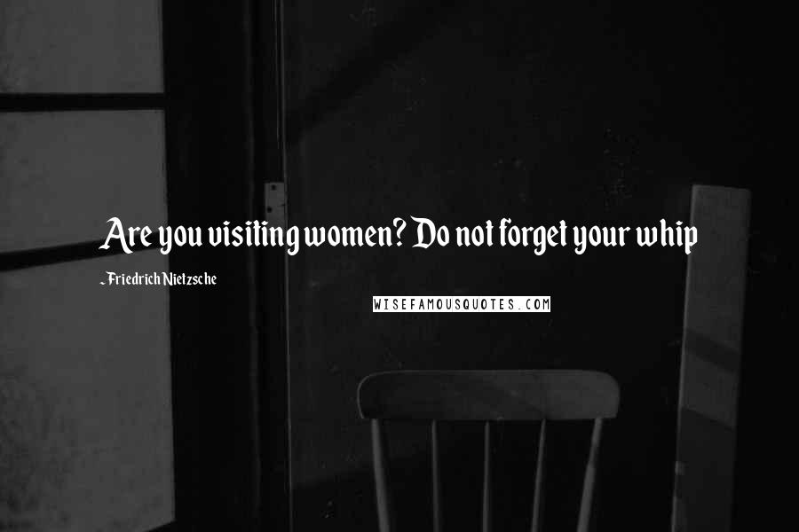 Friedrich Nietzsche Quotes: Are you visiting women? Do not forget your whip