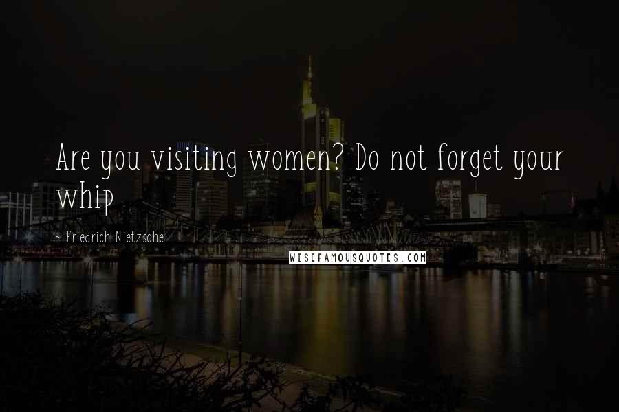 Friedrich Nietzsche Quotes: Are you visiting women? Do not forget your whip