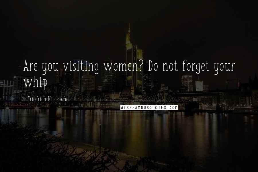 Friedrich Nietzsche Quotes: Are you visiting women? Do not forget your whip