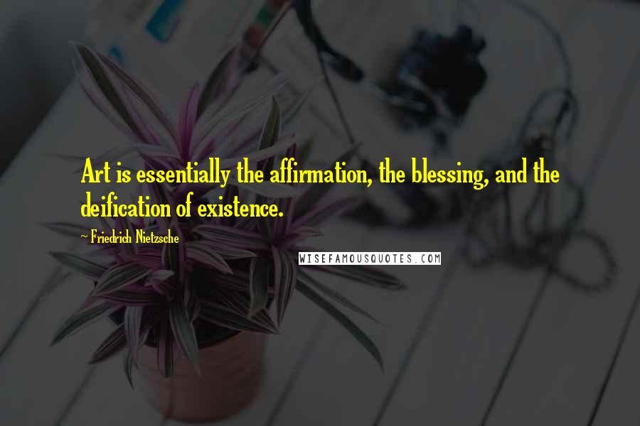 Friedrich Nietzsche Quotes: Art is essentially the affirmation, the blessing, and the deification of existence.