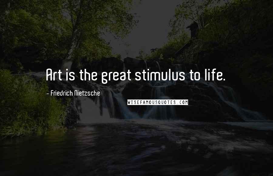 Friedrich Nietzsche Quotes: Art is the great stimulus to life.