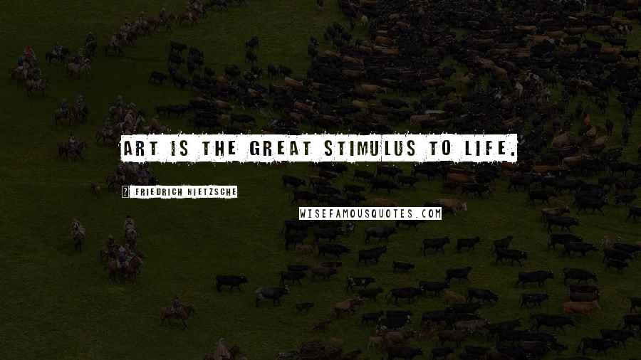 Friedrich Nietzsche Quotes: Art is the great stimulus to life.