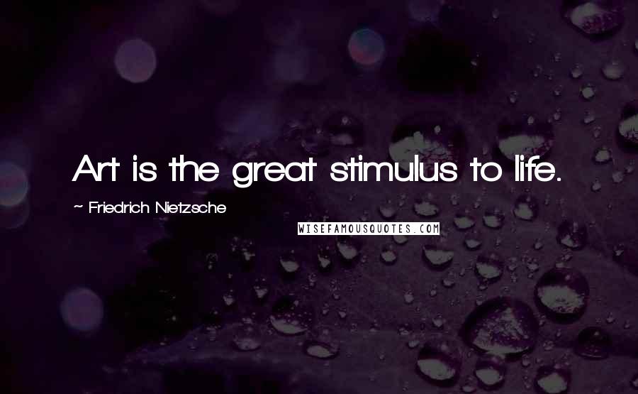 Friedrich Nietzsche Quotes: Art is the great stimulus to life.