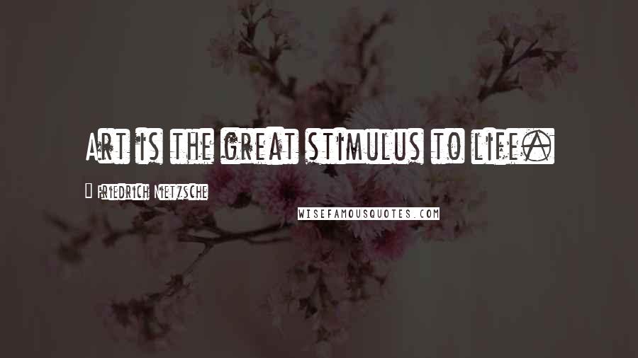 Friedrich Nietzsche Quotes: Art is the great stimulus to life.