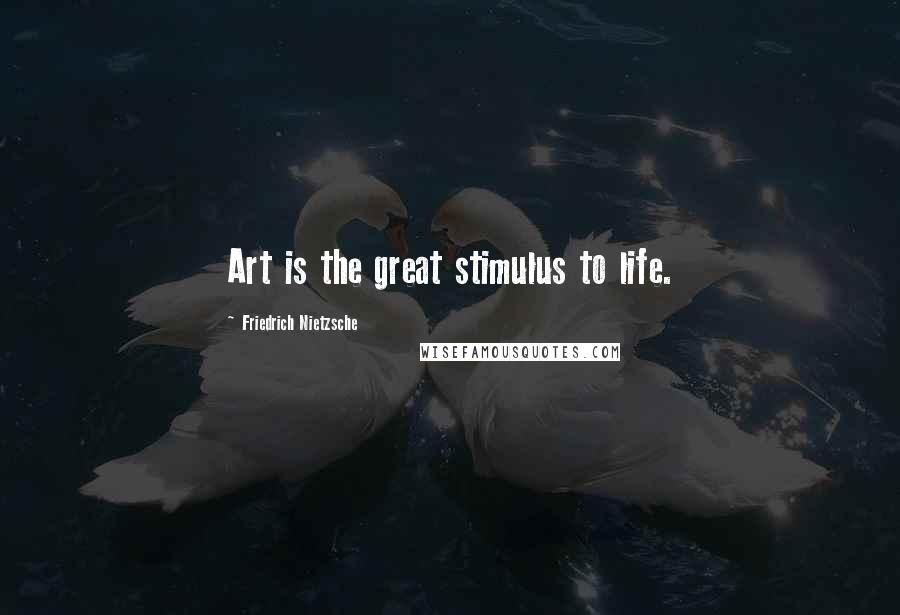 Friedrich Nietzsche Quotes: Art is the great stimulus to life.