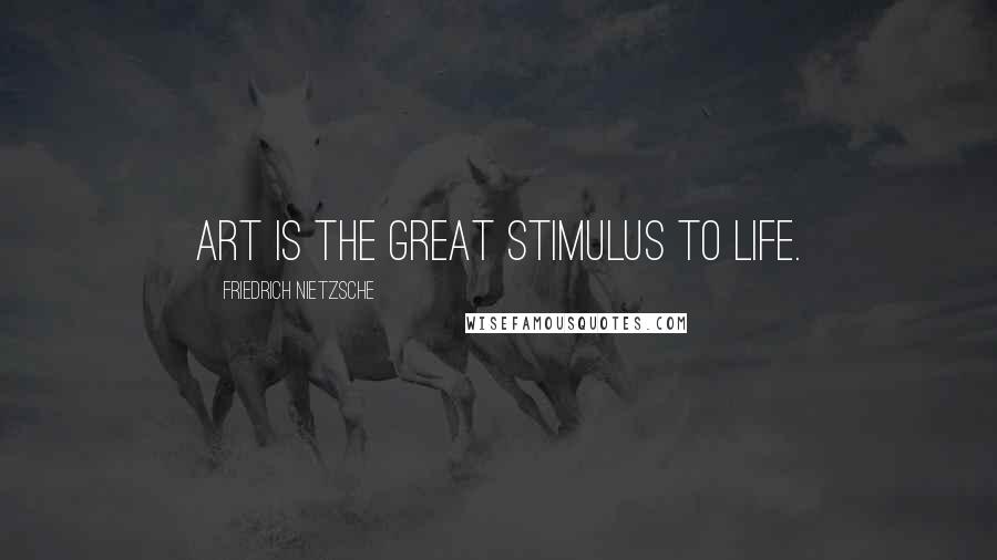 Friedrich Nietzsche Quotes: Art is the great stimulus to life.