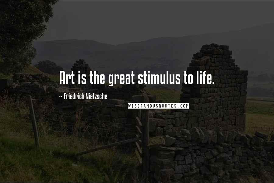 Friedrich Nietzsche Quotes: Art is the great stimulus to life.