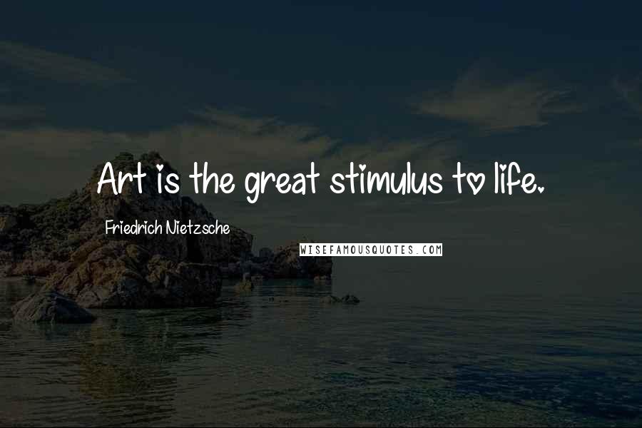 Friedrich Nietzsche Quotes: Art is the great stimulus to life.