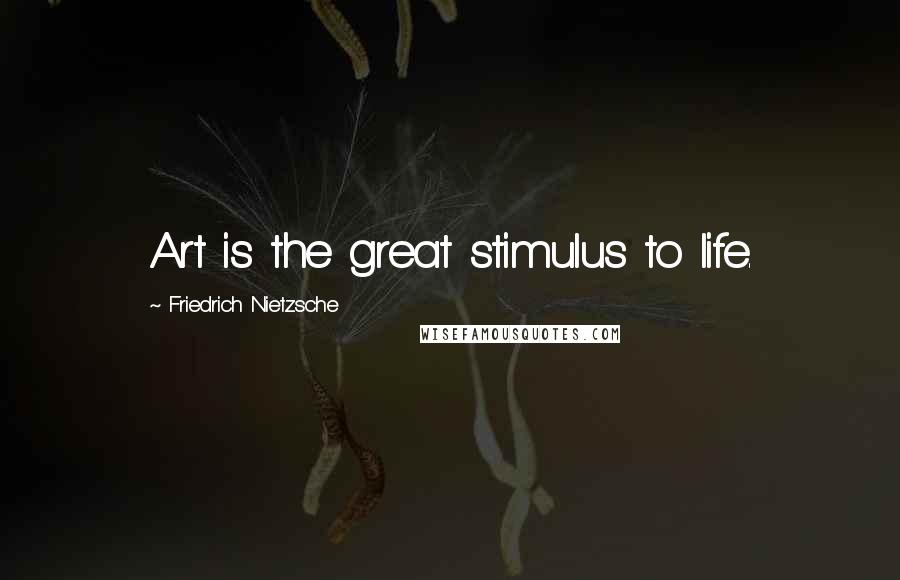 Friedrich Nietzsche Quotes: Art is the great stimulus to life.