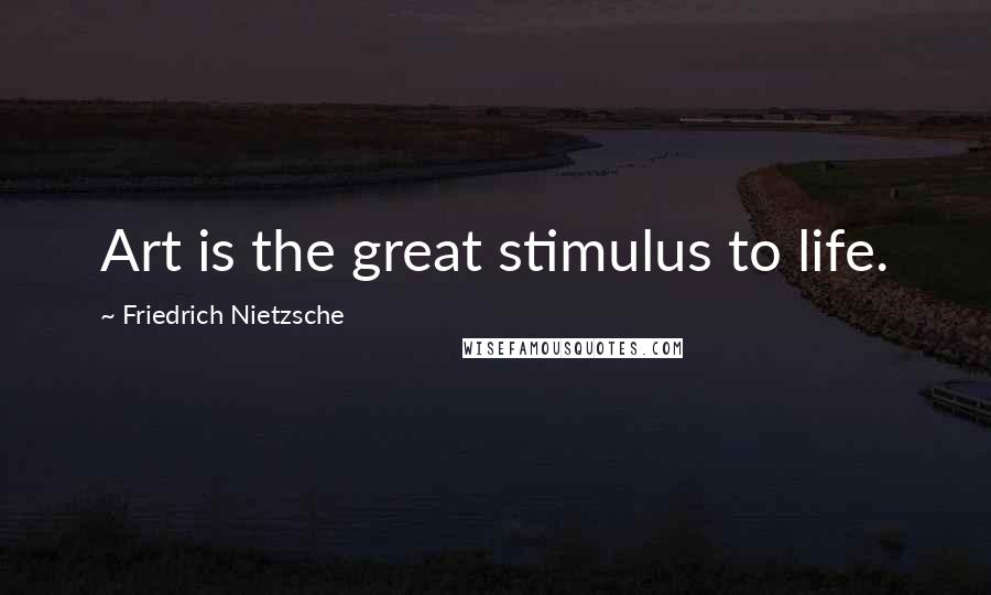 Friedrich Nietzsche Quotes: Art is the great stimulus to life.