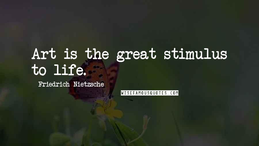 Friedrich Nietzsche Quotes: Art is the great stimulus to life.