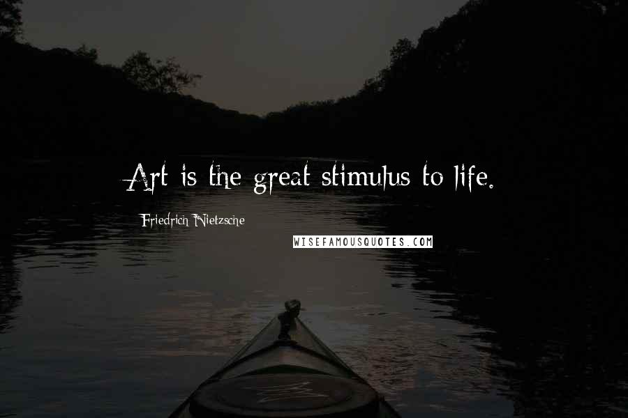 Friedrich Nietzsche Quotes: Art is the great stimulus to life.