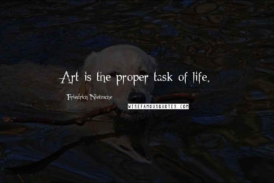 Friedrich Nietzsche Quotes: Art is the proper task of life.