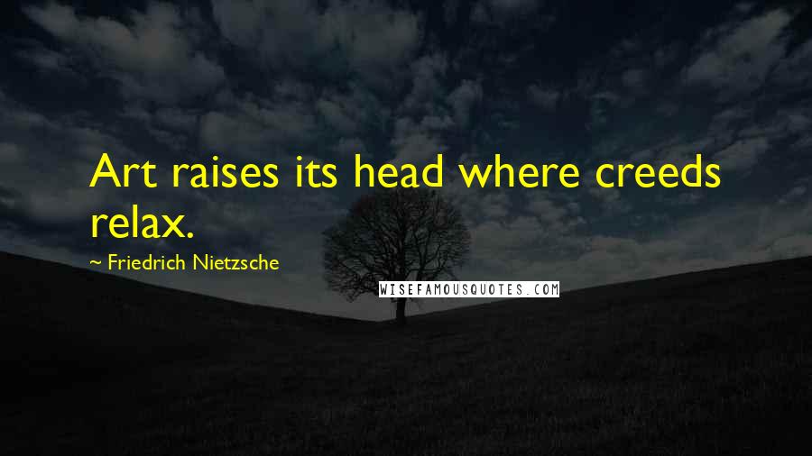 Friedrich Nietzsche Quotes: Art raises its head where creeds relax.