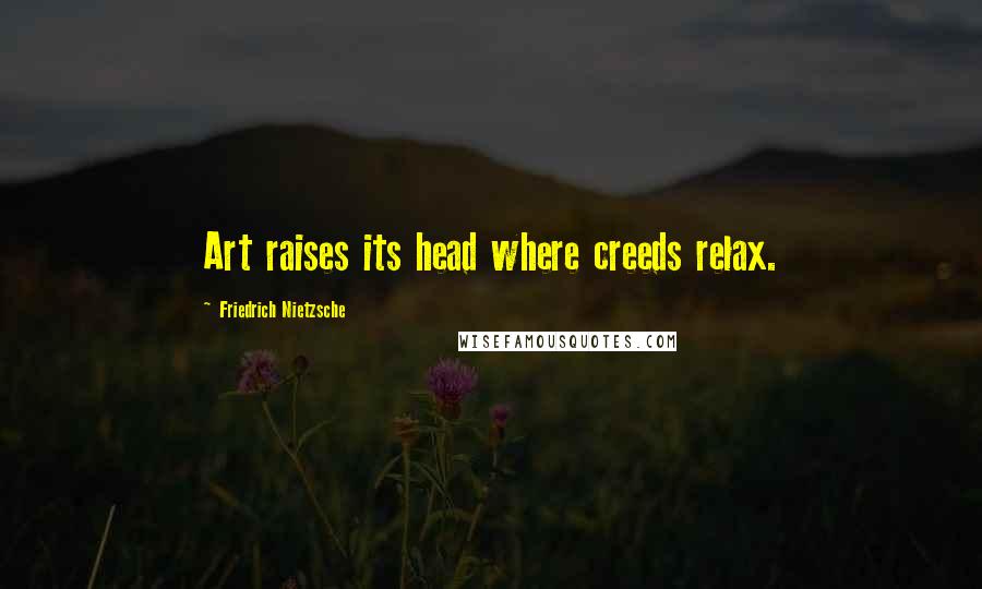 Friedrich Nietzsche Quotes: Art raises its head where creeds relax.